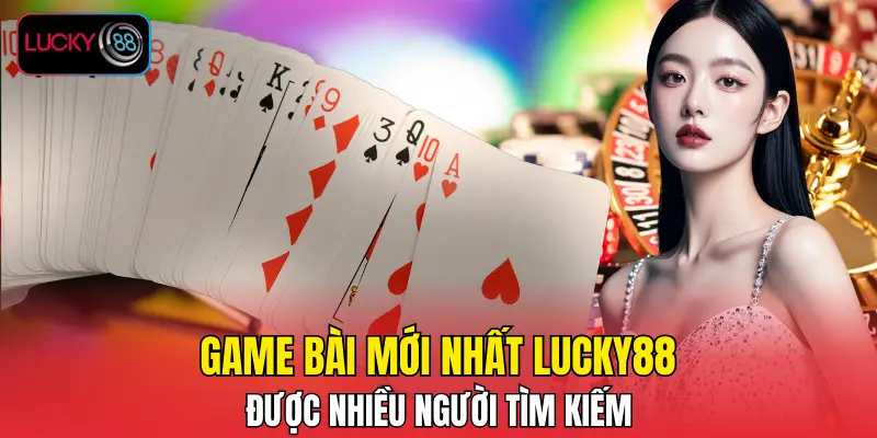 “Game bài mới nhất LUCKY88” được nhiều người tìm kiếm