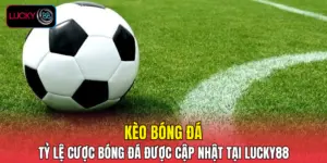 Kèo Bóng Đá - Tỷ Lệ Cược Bóng Đá Được Cập Nhật Tại LUCKY88