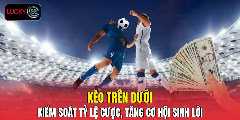 Kèo Trên Dưới – Kiểm Soát Tỷ Lệ Cược, Tăng Cơ Hội Sinh Lời