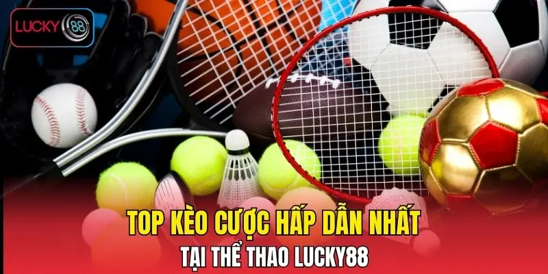 Top kèo cược hấp dẫn nhất tại thể thao LUCKY88