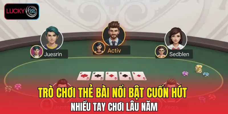 Trò chơi thẻ bài nổi bật cuốn hút nhiều tay chơi lâu năm