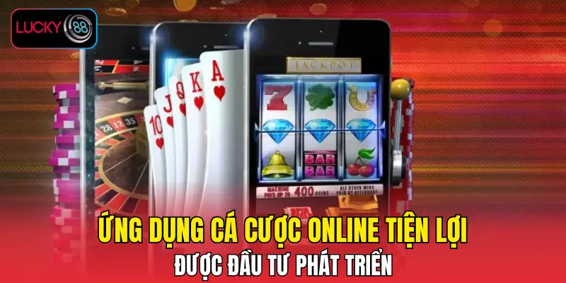 Ứng dụng cá cược online tiện lợi được đầu tư phát triển Ứng dụng cá cược online tiện lợi được đầu tư phát triển